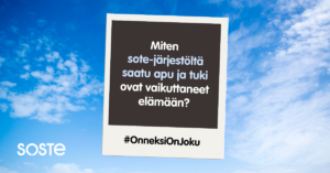 Taivastaustaa vasten olevassa polaroid-kuvapohjassa teksti: Miten sote-järjestöltä saatu apu ja tuki ovat vaikuttaneet elämään? #OnneksiOnJoku. Lisäksi valkoinen SOSTEn logo vasemmassa alareunassa.